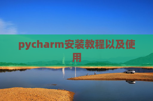 pycharm安装教程以及使用 pycharm安装教程以及使用